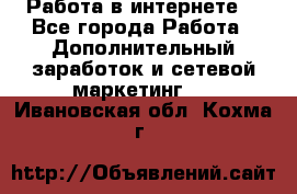 Работа в интернете  - Все города Работа » Дополнительный заработок и сетевой маркетинг   . Ивановская обл.,Кохма г.